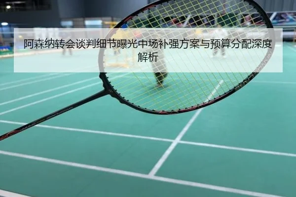阿森纳转会谈判细节曝光中场补强方案与预算分配深度解析