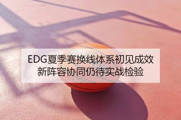 EDG夏季赛换线体系初见成效 新阵容协同仍待实战检验