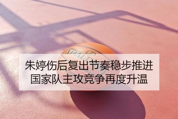 朱婷伤后复出节奏稳步推进 国家队主攻竞争再度升温
