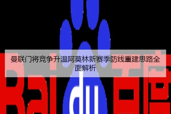 曼联门将竞争升温阿莫林新赛季防线重建思路全面解析