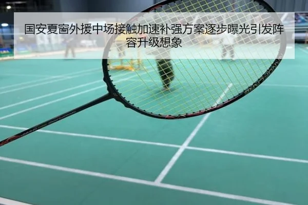 国安夏窗外援中场接触加速补强方案逐步曝光引发阵容升级想象
