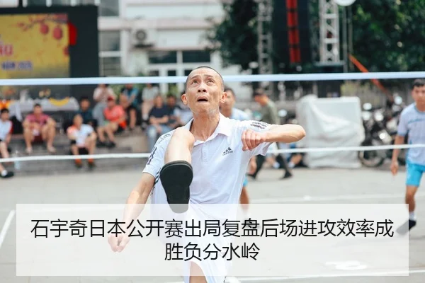 石宇奇日本公开赛出局复盘后场进攻效率成胜负分水岭