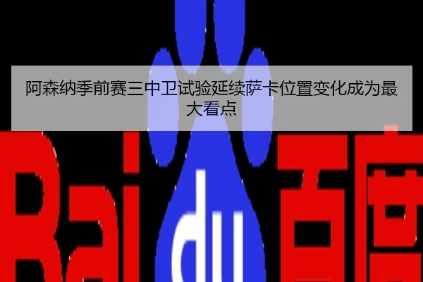 阿森纳季前赛三中卫试验延续萨卡位置变化成为最大看点
