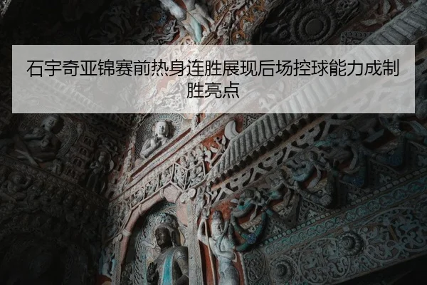 石宇奇亚锦赛前热身连胜展现后场控球能力成制胜亮点